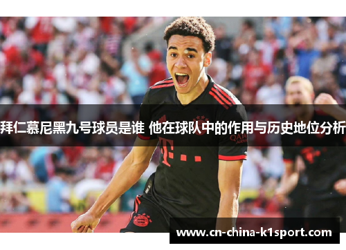 拜仁慕尼黑九号球员是谁 他在球队中的作用与历史地位分析