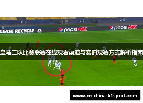 皇马二队比赛联赛在线观看渠道与实时观赛方式解析指南