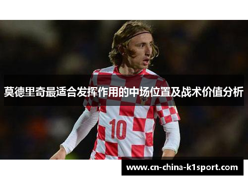 莫德里奇最适合发挥作用的中场位置及战术价值分析