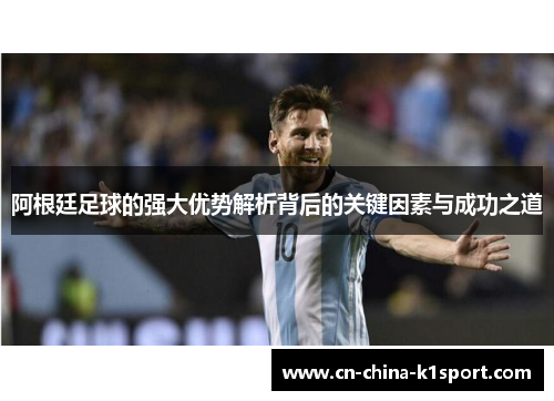 阿根廷足球的强大优势解析背后的关键因素与成功之道