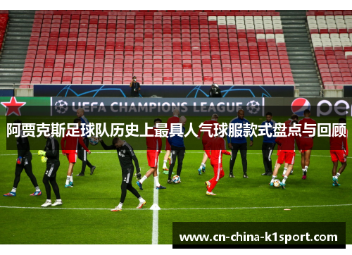 阿贾克斯足球队历史上最具人气球服款式盘点与回顾
