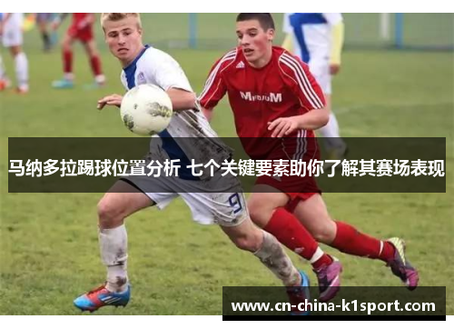 马纳多拉踢球位置分析 七个关键要素助你了解其赛场表现