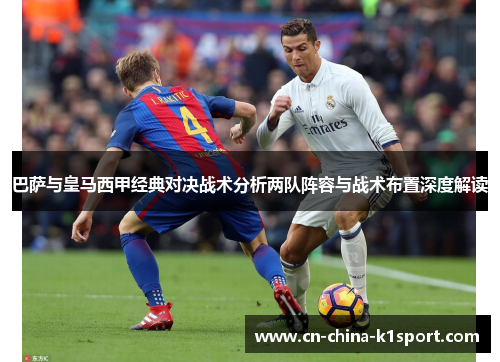 巴萨与皇马西甲经典对决战术分析两队阵容与战术布置深度解读