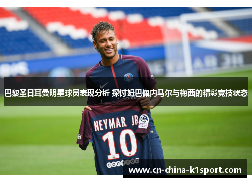 巴黎圣日耳曼明星球员表现分析 探讨姆巴佩内马尔与梅西的精彩竞技状态
