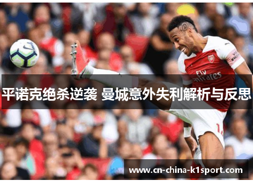 平诺克绝杀逆袭 曼城意外失利解析与反思 平诺克绝杀逆袭 曼城意外失利解析与反思