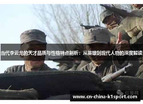 当代李云龙的天才品质与性格特点剖析:从英雄到现代人物的深度解读 当代李云龙的天才品质与性格特点剖析:从英雄到现代人物的深度解读