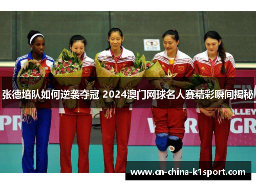 张德培队如何逆袭夺冠 2024澳门网球名人赛精彩瞬间揭秘 张德培队如何逆袭夺冠 2024澳门网球名人赛精彩瞬间揭秘