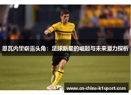 恩瓦内里崭露头角:足球新星的崛起与未来潜力探析 恩瓦内里崭露头角:足球新星的崛起与未来潜力探析
