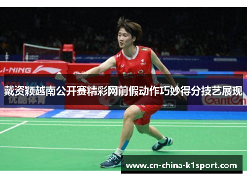 戴资颖越南公开赛精彩网前假动作巧妙得分技艺展现 戴资颖越南公开赛精彩网前假动作巧妙得分技艺展现