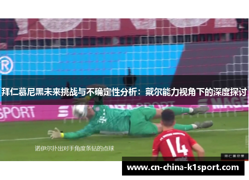 拜仁慕尼黑未来挑战与不确定性分析:戴尔能力视角下的深度探讨 拜仁慕尼黑未来挑战与不确定性分析:戴尔能力视角下的深度探讨