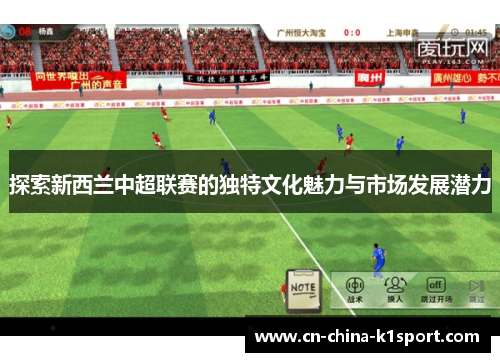 探索新西兰中超联赛的独特文化魅力与市场发展潜力 探索新西兰中超联赛的独特文化魅力与市场发展潜力