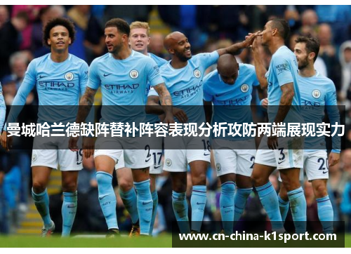 曼城哈兰德缺阵替补阵容表现分析攻防两端展现实力 曼城哈兰德缺阵替补阵容表现分析攻防两端展现实力