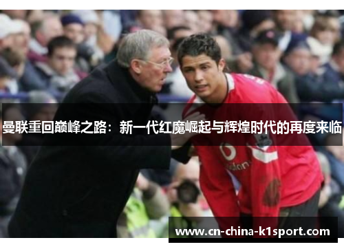 曼联重回巅峰之路:新一代红魔崛起与辉煌时代的再度来临 曼联重回巅峰之路:新一代红魔崛起与辉煌时代的再度来临
