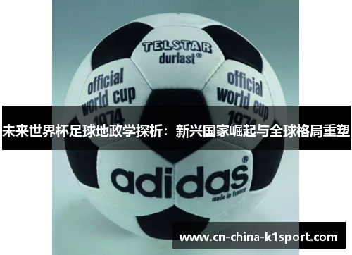 未来世界杯足球地政学探析:新兴国家崛起与全球格局重塑 未来世界杯足球地政学探析:新兴国家崛起与全球格局重塑