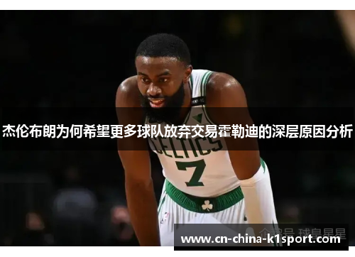 杰伦布朗为何希望更多球队放弃交易霍勒迪的深层原因分析 杰伦布朗为何希望更多球队放弃交易霍勒迪的深层原因分析