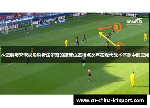 从速度与突破视角解析法尔范的踢球位置特点及其在现代战术体系中的应用 从速度与突破视角解析法尔范的踢球位置特点及其在现代战术体系中的应用