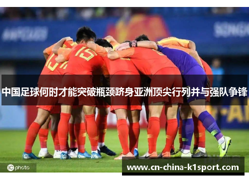 中国足球何时才能突破瓶颈跻身亚洲顶尖行列并与强队争锋