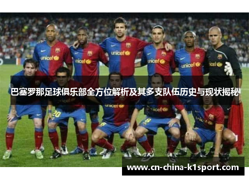 巴塞罗那足球俱乐部全方位解析及其多支队伍历史与现状揭秘 巴塞罗那足球俱乐部全方位解析及其多支队伍历史与现状揭秘