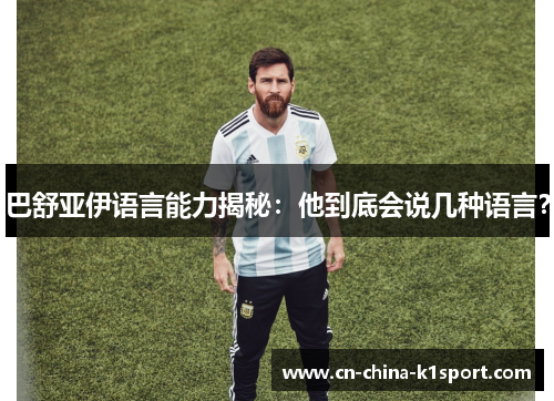 巴舒亚伊语言能力揭秘：他到底会说几种语言？