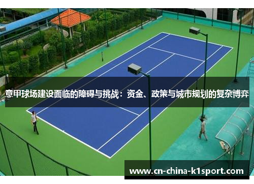 意甲球场建设面临的障碍与挑战:资金、政策与城市规划的复杂博弈 意甲球场建设面临的障碍与挑战:资金、政策与城市规划的复杂博弈