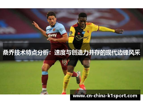 桑乔技术特点分析:速度与创造力并存的现代边锋风采 桑乔技术特点分析:速度与创造力并存的现代边锋风采