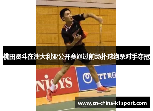 桃田贤斗在澳大利亚公开赛通过前场扑球绝杀对手夺冠 桃田贤斗在澳大利亚公开赛通过前场扑球绝杀对手夺冠