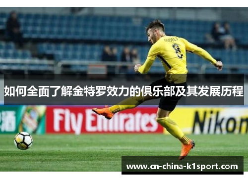 如何全面了解金特罗效力的俱乐部及其发展历程 如何全面了解金特罗效力的俱乐部及其发展历程