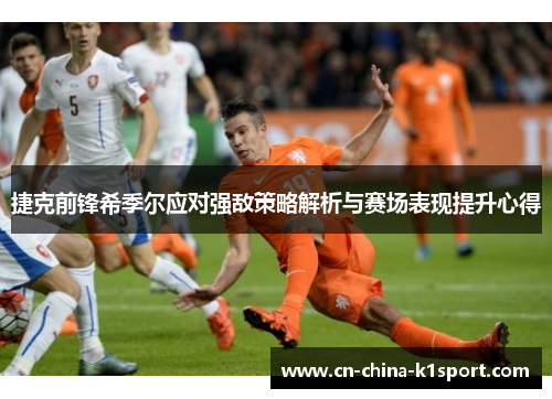 捷克前锋希季尔应对强敌策略解析与赛场表现提升心得