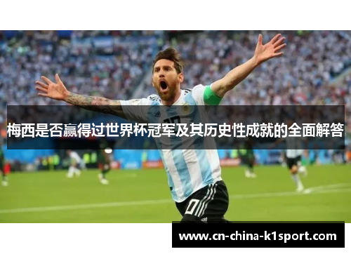 梅西是否赢得过世界杯冠军及其历史性成就的全面解答