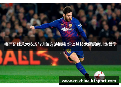 梅西足球艺术技巧与训练方法揭秘 细谈其技术背后的训练哲学