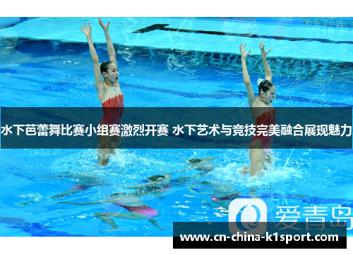 水下芭蕾舞比赛小组赛激烈开赛 水下艺术与竞技完美融合展现魅力