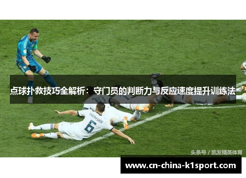点球扑救技巧全解析:守门员的判断力与反应速度提升训练法 点球扑救技巧全解析:守门员的判断力与反应速度提升训练法