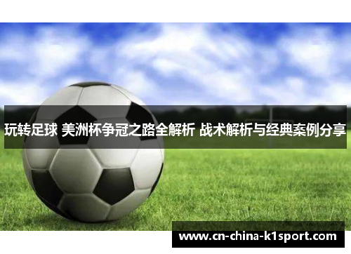 玩转足球 美洲杯争冠之路全解析 战术解析与经典案例分享