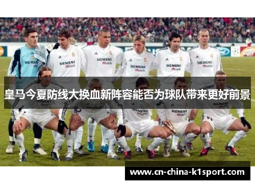 皇马今夏防线大换血新阵容能否为球队带来更好前景 皇马今夏防线大换血新阵容能否为球队带来更好前景