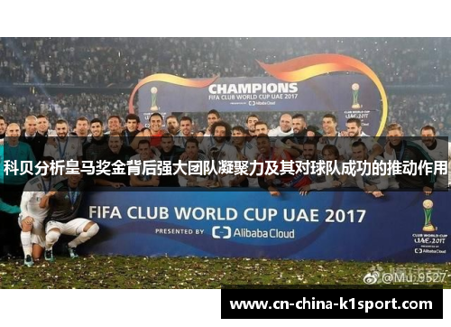 科贝分析皇马奖金背后强大团队凝聚力及其对球队成功的推动作用