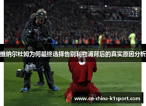 维纳尔杜姆为何最终选择告别利物浦背后的真实原因分析