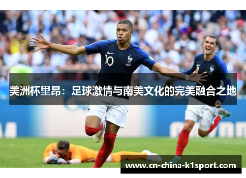 美洲杯里昂：足球激情与南美文化的完美融合之地