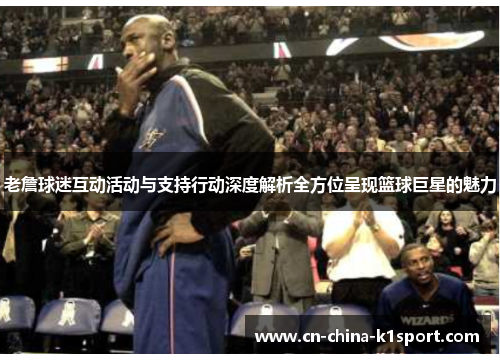 老詹球迷互动活动与支持行动深度解析全方位呈现篮球巨星的魅力 老詹球迷互动活动与支持行动深度解析全方位呈现篮球巨星的魅力