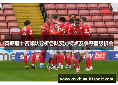 英冠前十名球队分析各队实力特点及争夺晋级机会 英冠前十名球队分析各队实力特点及争夺晋级机会