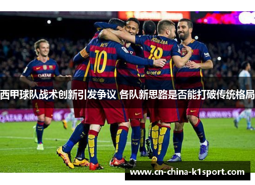 西甲球队战术创新引发争议 各队新思路是否能打破传统格局 西甲球队战术创新引发争议 各队新思路是否能打破传统格局