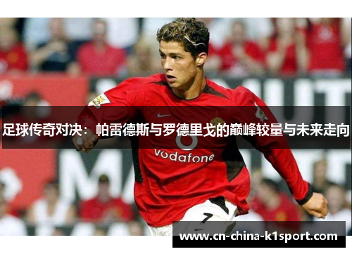 足球传奇对决：帕雷德斯与罗德里戈的巅峰较量与未来走向