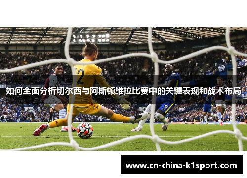 如何全面分析切尔西与阿斯顿维拉比赛中的关键表现和战术布局