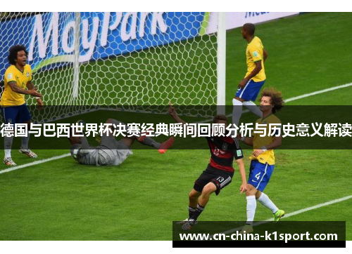 德国与巴西世界杯决赛经典瞬间回顾分析与历史意义解读