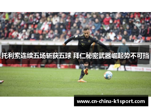托利索连续五场斩获五球 拜仁秘密武器崛起势不可挡