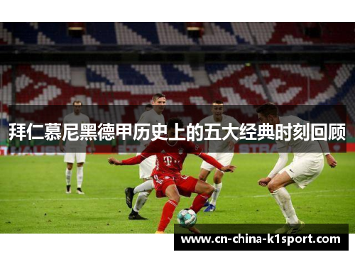 拜仁慕尼黑德甲历史上的五大经典时刻回顾