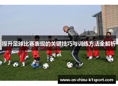 提升足球比赛表现的关键技巧与训练方法全解析