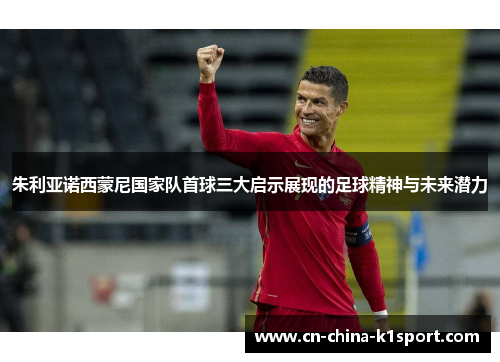 朱利亚诺西蒙尼国家队首球三大启示展现的足球精神与未来潜力