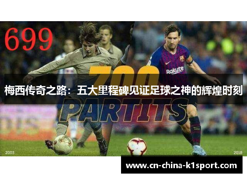 梅西传奇之路：五大里程碑见证足球之神的辉煌时刻