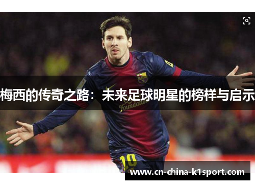梅西的传奇之路：未来足球明星的榜样与启示
