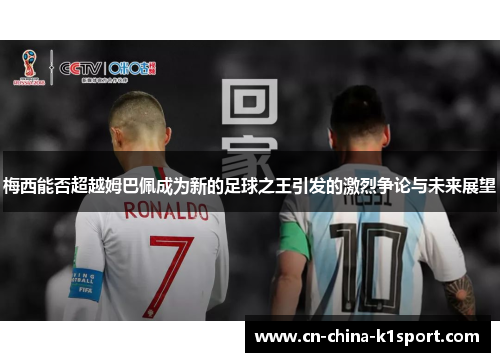 梅西能否超越姆巴佩成为新的足球之王引发的激烈争论与未来展望